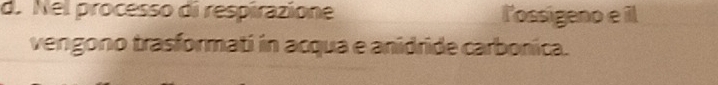 Nel processo di respirazione l'ossigeno e il 
vengono trasformati in acqua e anidride carbonica.