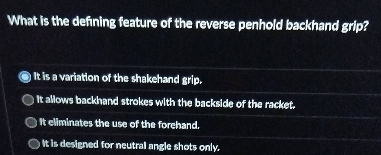 What is the defining feature of the reverse penhold backhand grip?
It is a variation of the shakehand grip.
It allows backhand strokes with the backside of the racket.
It eliminates the use of the forehand.
It is designed for neutral angle shots only.