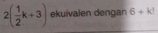 2( 1/2 k+3) ekuivalen dengan 6+k!