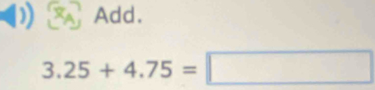 Add.
3.25+4.75=□