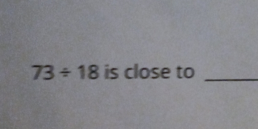 73/ 18 is close to_