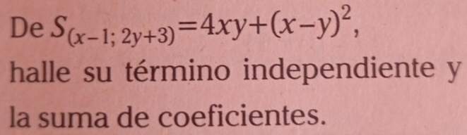 De S_(x-1;2y+3)=4xy+(x-y)^2, 
halle su término independiente y
la suma de coeficientes.