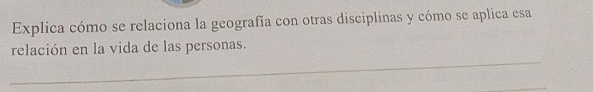 Explica cómo se relaciona la geografía con otras disciplinas y cómo se aplica esa 
relación en la vida de las personas.