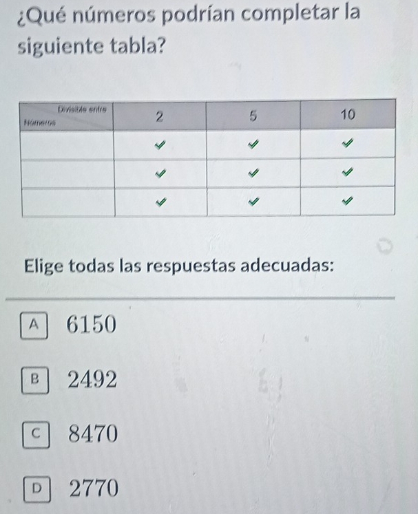 ¿Qué números podrían completar la
siguiente tabla?
Elige todas las respuestas adecuadas:
A 6150
в 2492
c 8470
。 2770