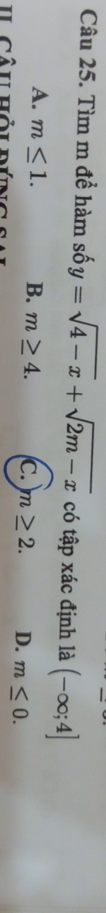 Tìm m để hàm số shat oy=sqrt(4-x)+sqrt(2m-x) có tập xác định là (-∈fty ;4]
A. m≤ 1. B. m≥ 4. C. m≥ 2. D. m≤ 0. 
Il Câu hỏi đúng sal