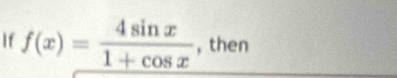 If f(x)= 4sin x/1+cos x  , then