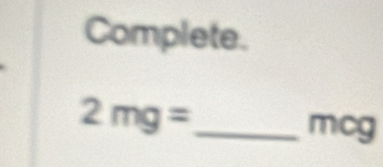 Complete. 
_ 2mg=
mcg