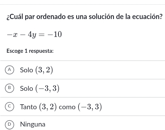 ¿Cuál par ordenado es una solución de la ecuación?
-x-4y=-10
Escoge 1 respuesta:
A Solo (3,2)
Solo (-3,3)
Tanto (3,2) como (-3,3)
D Ninguna