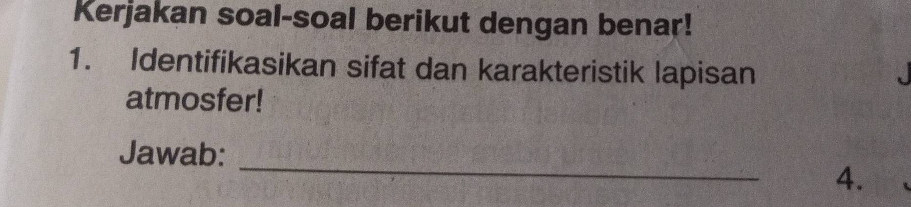 Kerjakan soal-soal berikut dengan benar! 
1. Identifikasikan sifat dan karakteristik lapisan 
atmosfer! 
_ 
Jawab: 
4.