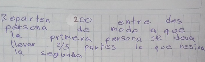 Reparten 200 entre dos 
persona de mode a gue 
primeva persona se deve 
llever 2/5 partes t0 que resiva 
la sepunda