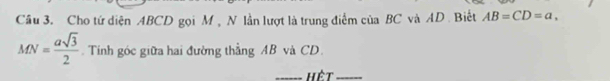 Cho tứ diện ABCD gọi M , N lần lượt là trung điểm của BC và AD. Biết AB=CD=a,
MN= asqrt(3)/2 . Tính góc giữa hai đường thẳng AB và CD. 
_Hệt_