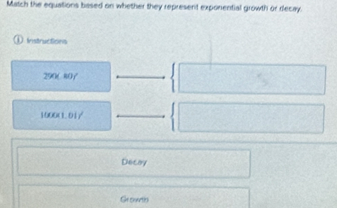 Match the equations based on whether they represent exponential growth or decay. 
Instructions
290(k0
10000.017
Decay 
Gr sowrth