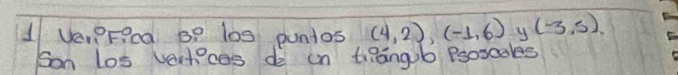 Ver?Feed oP 1os puntos (4,2), (-1,6) y (-3,5). 
Son los vartices de on trRangub Psoscales