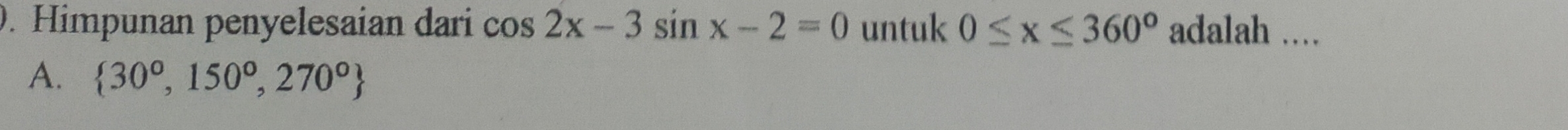 Himpunan penyelesaian dari cos 2x-3sin x-2=0 untuk 0≤ x≤ 360° adalah ....
A.  30°,150°,270°