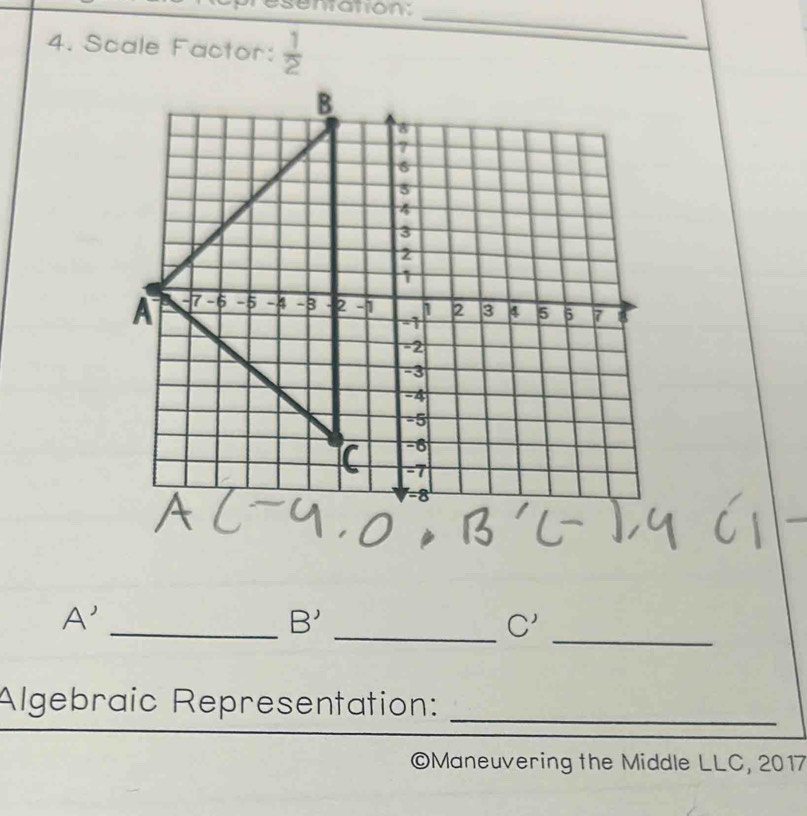 esenation:_ 
4. Scale Factor:  1/2 
_ 
_
A'
B'
_ C'
Algebraic Representation: 
_ 
©Maneuvering the Middle LLC, 2017