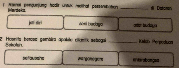 Ramai pengunjung hadir untuk melihat persembahan _di Dataran
Merdeka.
jati dìri seni budaya adat budaya
2 Hasnita berasa gembira apabila dilantik sebagai _Kelab Perpaduan
Sekolah.
setiausaha warganegara antarabangsa