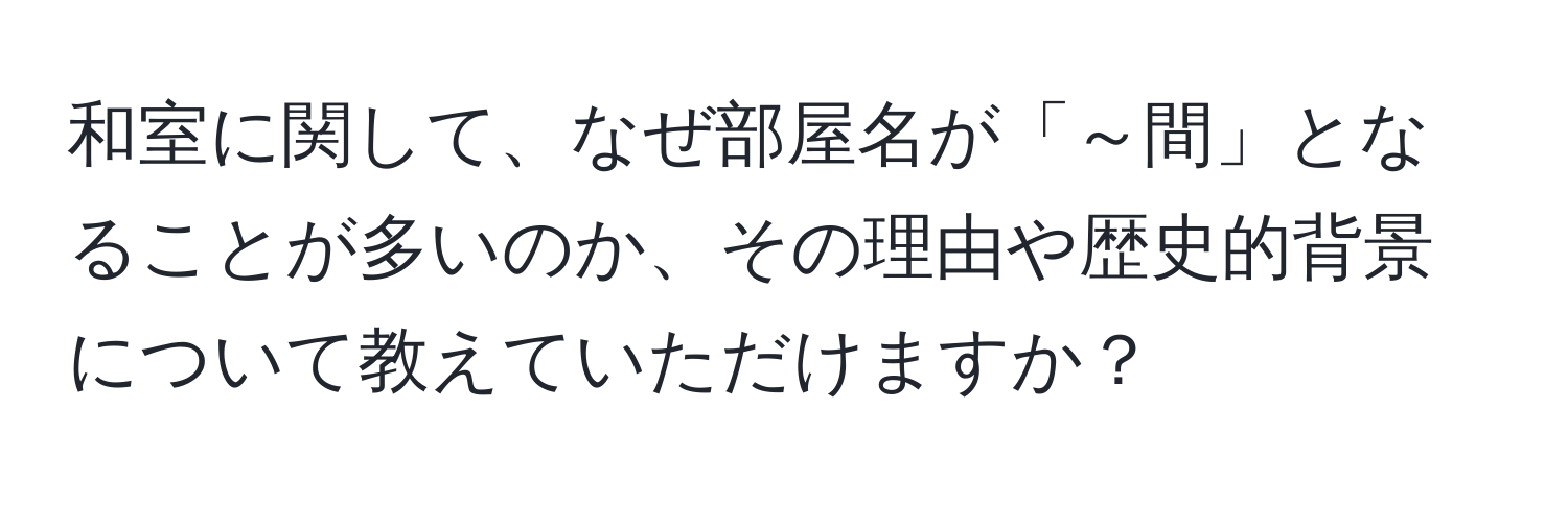 和室に関して、なぜ部屋名が「～間」となることが多いのか、その理由や歴史的背景について教えていただけますか？