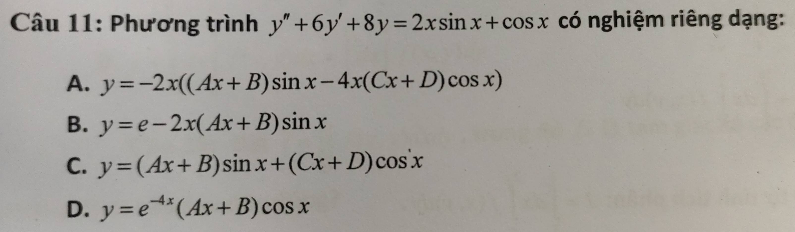 Phương trình y''+6y'+8y=2xsin x+cos x có nghiệm riêng dạng:
A. y=-2x((Ax+B)sin x-4x(Cx+D)cos x)
B. y=e-2x(Ax+B)sin x
C. y=(Ax+B)sin x+(Cx+D)cos x
D. y=e^(-4x)(Ax+B)cos x