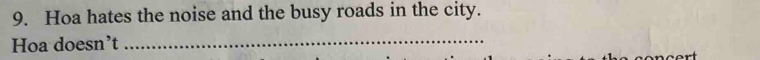 Hoa hates the noise and the busy roads in the city. 
Hoa doesn’t_