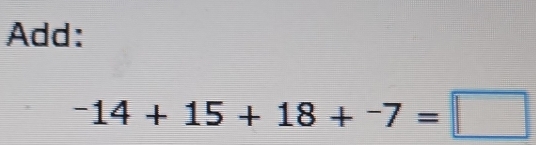 Add:
^-14+15+18+^-7=□