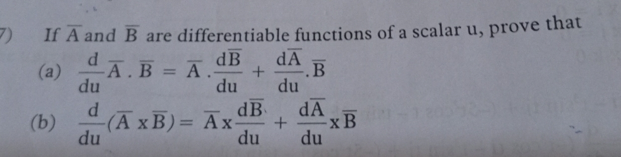 If overline A and overline B are differentiable functions of a scalar u, prove that 
(a)  d/du overline A.overline B=overline A.frac doverline Bdu+frac doverline Adu.overline B
(b)  d/du (overline A* overline B)=overline A* frac doverline Bdu+frac doverline Adu* overline B