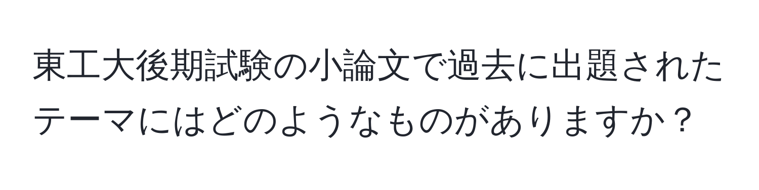 東工大後期試験の小論文で過去に出題されたテーマにはどのようなものがありますか？