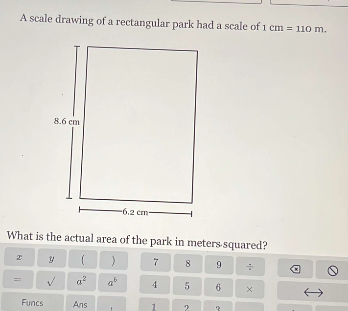 Solved: A scale drawing of a rectangular park had a scale of 1cm=110m ...