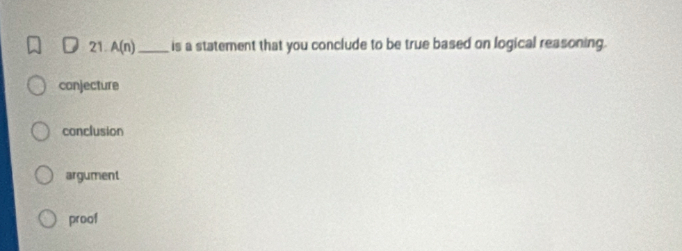 A(n) _ is a statement that you conclude to be true based on logical reasoning.
conjecture
conclusion
argument
proof