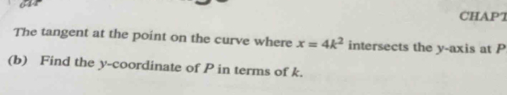 644 
CHAPT 
The tangent at the point on the curve where x=4k^2 intersects the y-axis at P
(b) Find the y-coordinate of P in terms of k.