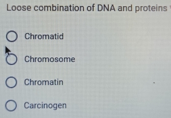 Loose combination of DNA and proteins
Chromatid
Chromosome
Chromatin
Carcinogen