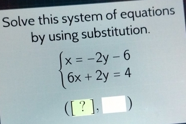 Solve this system of equations 
by using substitution.
beginarrayl x=-2y-6 6x+2y=4endarray.
([?],□ )