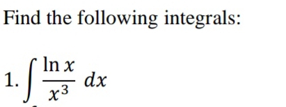 Find the following integrals: 
1. ∈t  ln x/x^3 dx