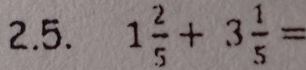 1 2/5 +3 1/5 =