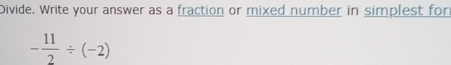 Divide. Write your answer as a fraction or mixed number in simplest for
- 11/2 / (-2)