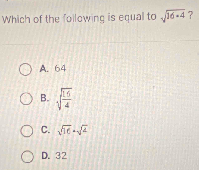 Which of the following is equal to sqrt(16+4) ?
A. 64
B. sqrt(frac 16)4
C. sqrt(16)· sqrt(4)
D. 32