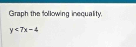 Graph the following inequality.
y<7x-4</tex>