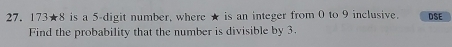 173★8 is a 5 -digit number, where ★ is an integer from 0 to 9 inclusive. DSE 
Find the probability that the number is divisible by 3.