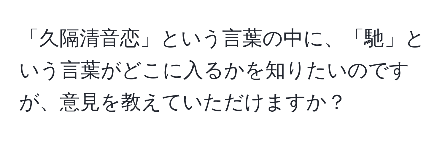 「久隔清音恋」という言葉の中に、「馳」という言葉がどこに入るかを知りたいのですが、意見を教えていただけますか？