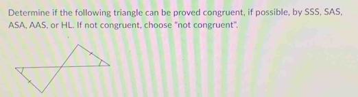 Determine if the following triangle can be proved congruent, if possible, by SSS, SAS, 
ASA, AAS, or HL. If not congruent, choose "not congruent".