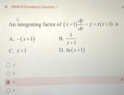 (McBUZZmraairon) Question: * 0/
An integrating factor of (x+1) dy/dx =y+x(x+1) is
A. -(x+1) B.  1/x+1 
C. x+1
D. ln (x+1)
A
B
×
C
D