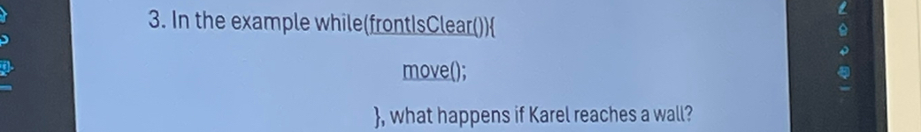 In the example while(frontIsClear()) 
move(); 
, what happens if Karel reaches a wall?