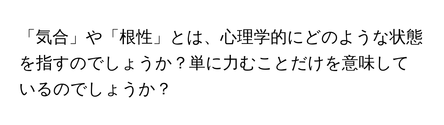 「気合」や「根性」とは、心理学的にどのような状態を指すのでしょうか？単に力むことだけを意味しているのでしょうか？