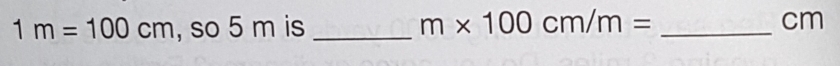 1m=100cm , so 5 m is _ m* 100cm/m= _ cm