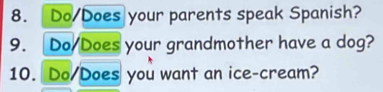 Do/Does your parents speak Spanish? 
9. Do/Does your grandmother have a dog? 
10. Do/Does you want an ice-cream?