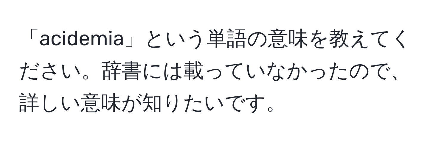 「acidemia」という単語の意味を教えてください。辞書には載っていなかったので、詳しい意味が知りたいです。