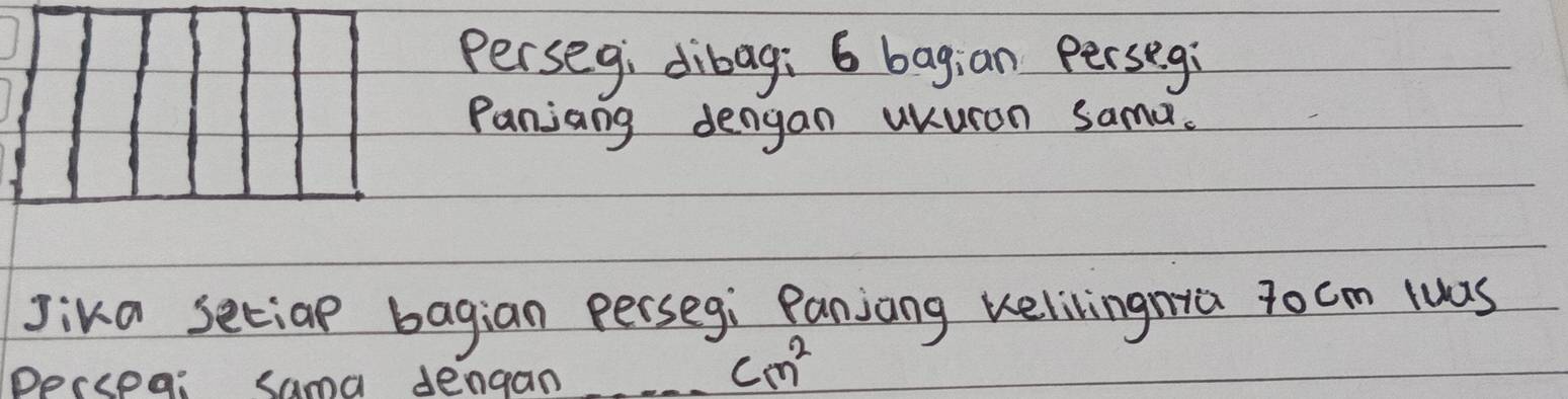 Perseg; dibag; 6 bagian persegi 
Panjang dengan ukuron samor. 
Jika setiap bagian persegi Panjang kelivingnra rocm wuas 
Deccea: sama dengan
cm^2