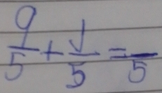  9/5 + 1/5 =frac 5