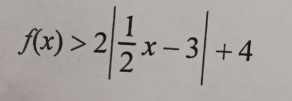 f(x)>2| 1/2 x-3|+4