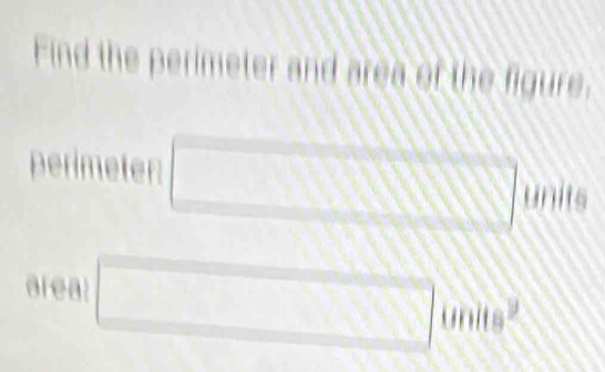 Find the perimeter and area of the figure. 
perimeter°
units 
areal □ units^2