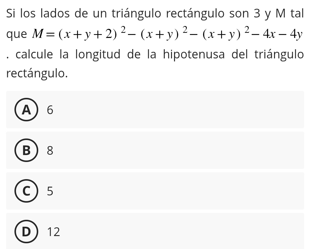 Si los lados de un triángulo rectángulo son 3 y M tal
que M=(x+y+2)^2-(x+y)^2-(x+y)^2-4x-4y. calcule la longitud de la hipotenusa del triángulo
rectángulo.
A 6
B 8
C 5
D 12